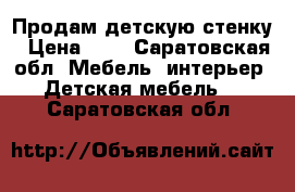 Продам детскую стенку › Цена ­ 7 - Саратовская обл. Мебель, интерьер » Детская мебель   . Саратовская обл.